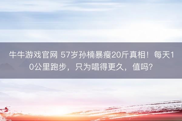牛牛游戏官网 57岁孙楠暴瘦20斤真相！每天10公里跑步，只为唱得更久，值吗？