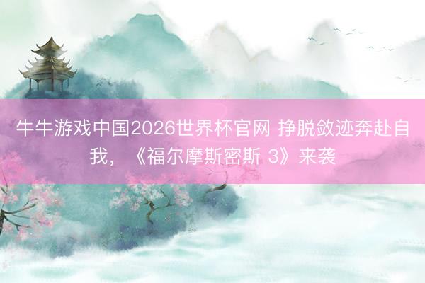 牛牛游戏中国2026世界杯官网 挣脱敛迹奔赴自我,《福尔摩斯密斯 3》来袭