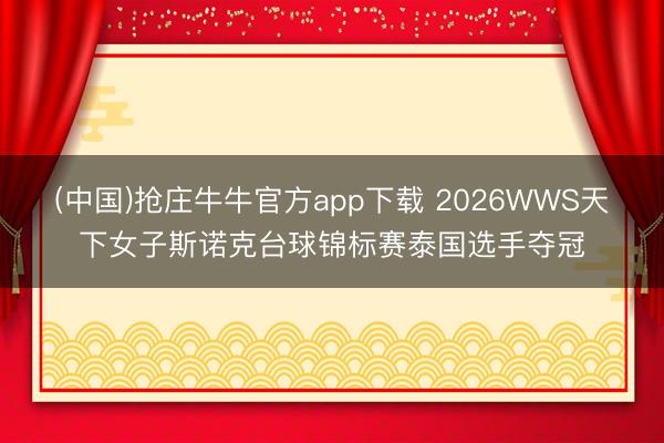 (中国)抢庄牛牛官方app下载 2026WWS天下女子斯诺克台球锦标赛泰国选手夺冠