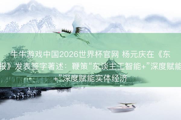 牛牛游戏中国2026世界杯官网 杨元庆在《东谈主民日报》发表签字著述：鞭策“东谈主工智能+”深度赋能实体经济