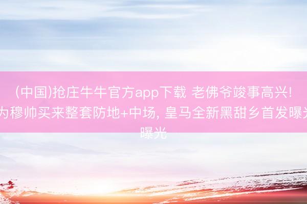 (中国)抢庄牛牛官方app下载 老佛爷竣事高兴! 为穆帅买来整套防地+中场, 皇马全新黑甜乡首发曝光