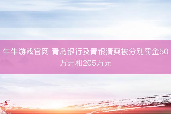 牛牛游戏官网 青岛银行及青银清爽被分别罚金50万元和205万元