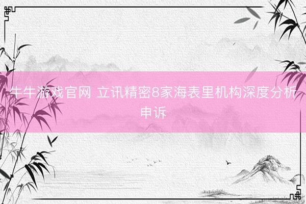 牛牛游戏官网 立讯精密8家海表里机构深度分析申诉