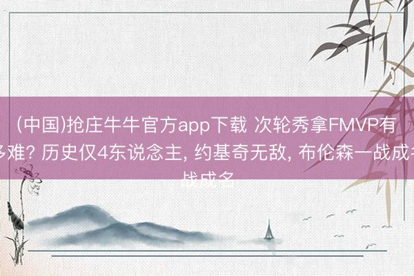(中国)抢庄牛牛官方app下载 次轮秀拿FMVP有多难? 历史仅4东说念主， 约基奇无敌， 布伦森一战成名