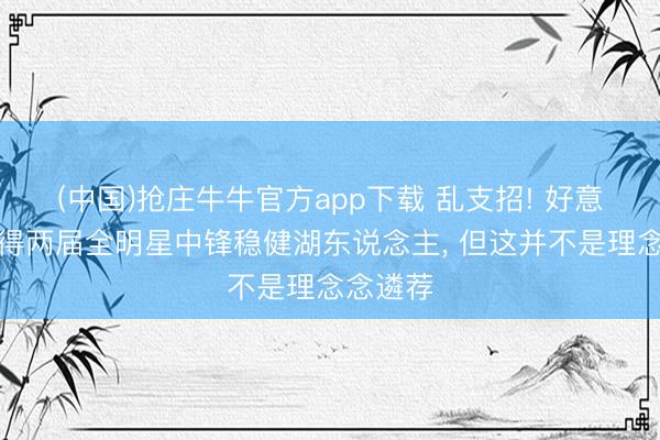 (中国)抢庄牛牛官方app下载 乱支招! 好意思媒觉得两届全明星中锋稳健湖东说念主, 但这并不是理念念遴荐