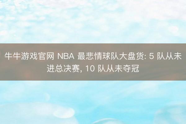 牛牛游戏官网 NBA 最悲情球队大盘货: 5 队从未进总决赛, 10 队从未夺冠