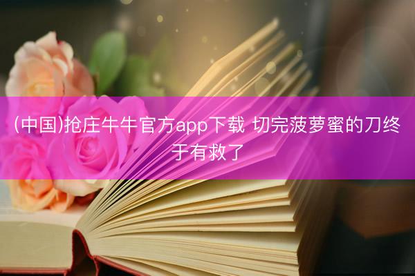 (中国)抢庄牛牛官方app下载 切完菠萝蜜的刀终于有救了