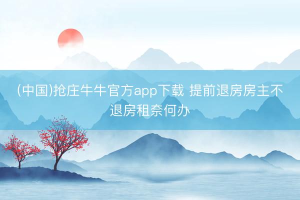 (中国)抢庄牛牛官方app下载 提前退房房主不退房租奈何办