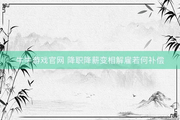 牛牛游戏官网 降职降薪变相解雇若何补偿