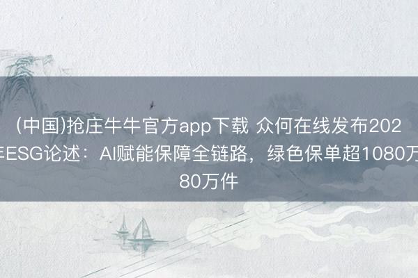 (中国)抢庄牛牛官方app下载 众何在线发布2025年ESG论述：AI赋能保障全链路，绿色保单超1080万件