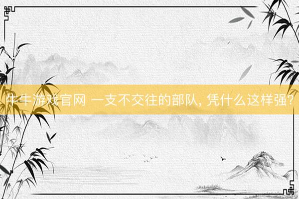 牛牛游戏官网 一支不交往的部队， 凭什么这样强?
