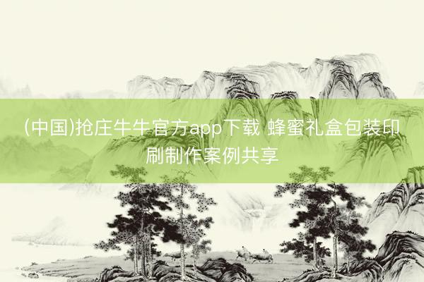 (中国)抢庄牛牛官方app下载 蜂蜜礼盒包装印刷制作案例共享