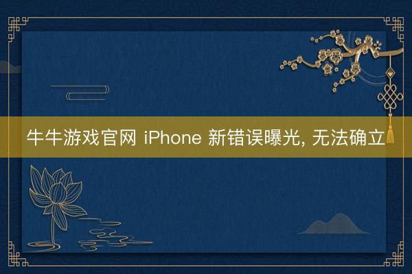 牛牛游戏官网 iPhone 新错误曝光， 无法确立