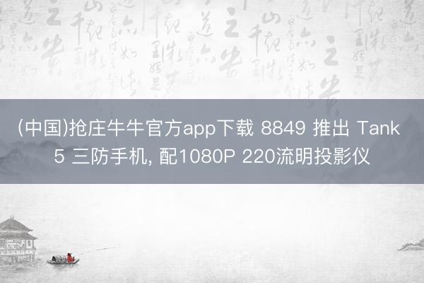 (中国)抢庄牛牛官方app下载 8849 推出 Tank 5 三防手机， 配1080P 220流明投影仪