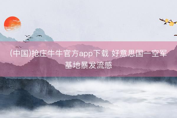 (中国)抢庄牛牛官方app下载 好意思国一空军基地暴发流感