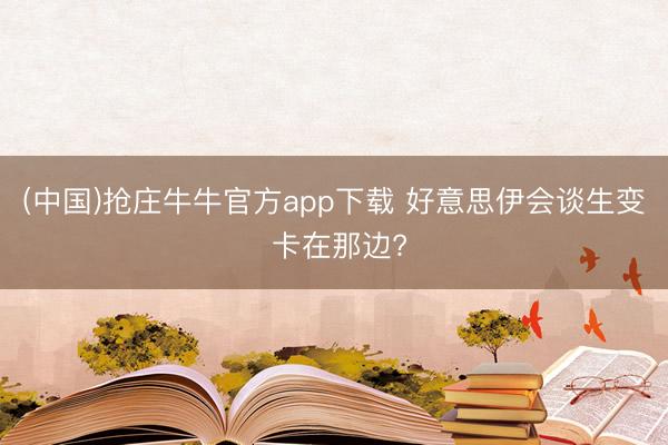 (中国)抢庄牛牛官方app下载 好意思伊会谈生变 卡在那边?